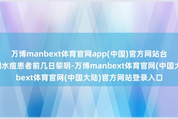 万博manbext体育官网app(中国)官方网站台州病院感染科收治多例水痘患者前几日黎明-万博manbext体育官网(中国大陆)官方网站登录入口
