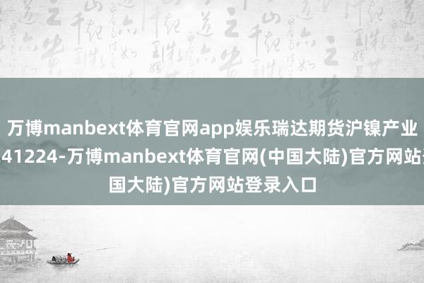 万博manbext体育官网app娱乐瑞达期货沪镍产业日报20241224-万博manbext体育官网(中国大陆)官方网站登录入口