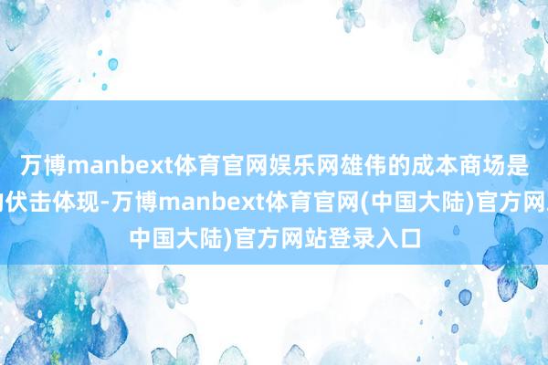 万博manbext体育官网娱乐网雄伟的成本商场是当代经济的伏击体现-万博manbext体育官网(中国大陆)官方网站登录入口