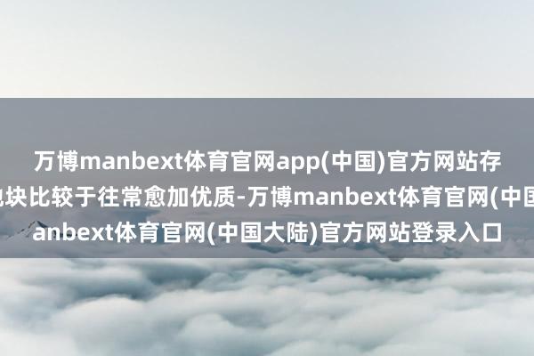 万博manbext体育官网app(中国)官方网站存在两大特色：一是拿地地块比较于往常愈加优质-万博manbext体育官网(中国大陆)官方网站登录入口
