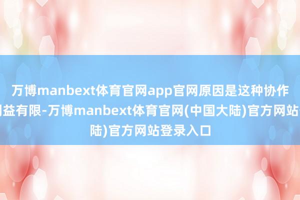 万博manbext体育官网app官网原因是这种协作带来的利益有限-万博manbext体育官网(中国大陆)官方网站登录入口