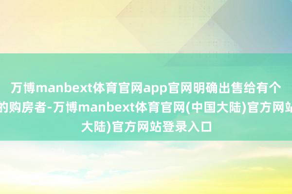 万博manbext体育官网app官网明确出售给有个性化需求的购房者-万博manbext体育官网(中国大陆)官方网站登录入口