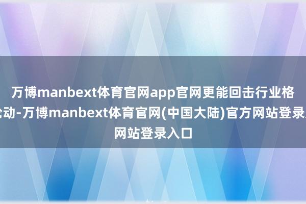 万博manbext体育官网app官网更能回击行业格调轮动-万博manbext体育官网(中国大陆)官方网站登录入口