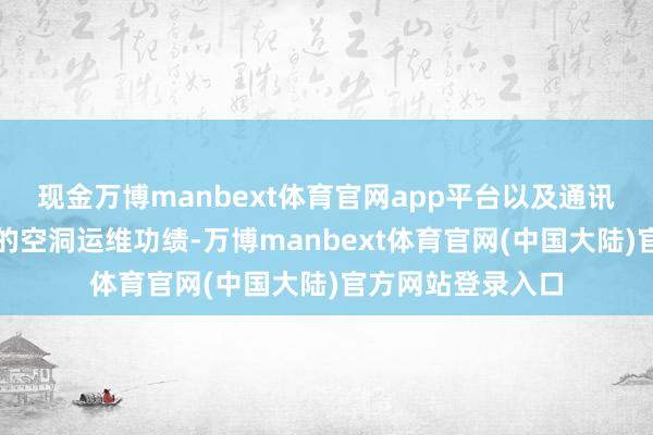 现金万博manbext体育官网app平台以及通讯基站建树、形势的空洞运维功绩-万博manbext体育官网(中国大陆)官方网站登录入口