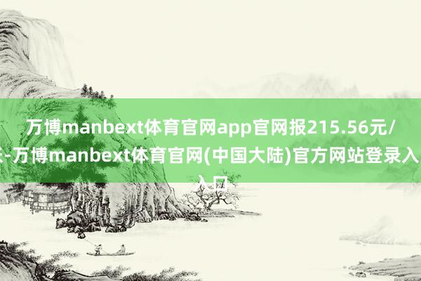 万博manbext体育官网app官网报215.56元/张-万博manbext体育官网(中国大陆)官方网站登录入口