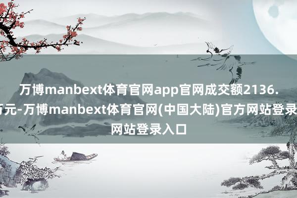 万博manbext体育官网app官网成交额2136.43万元-万博manbext体育官网(中国大陆)官方网站登录入口