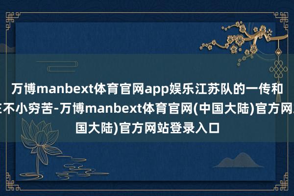 万博manbext体育官网app娱乐江苏队的一传和二传也存在不小穷苦-万博manbext体育官网(中国大陆)官方网站登录入口