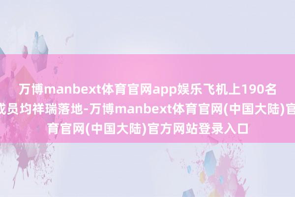 万博manbext体育官网app娱乐飞机上190名乘客和6名机构成员均祥瑞落地-万博manbext体育官网(中国大陆)官方网站登录入口