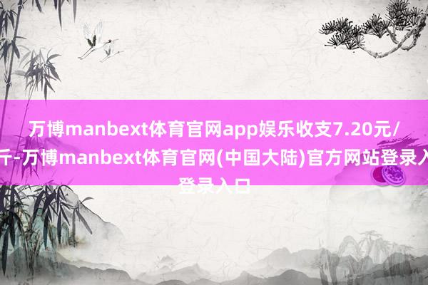 万博manbext体育官网app娱乐收支7.20元/公斤-万博manbext体育官网(中国大陆)官方网站登录入口